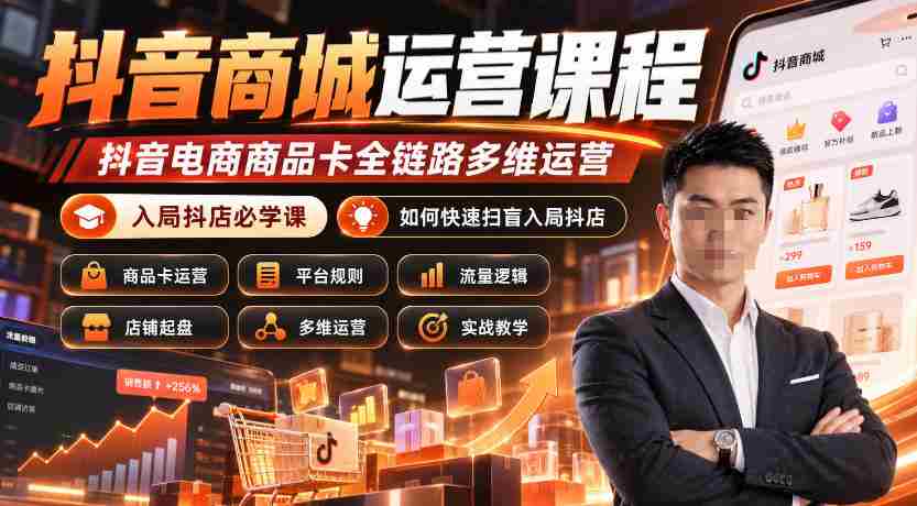 抖音商城实操攻略：全面掌握抖音电商商品卡运营，成为抖店高手必备课程（更新至2026年10月）