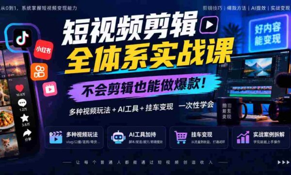 轻松掌握短视频剪辑秘籍，零基础打造热门内容，全方位学习视频制作、AI赋能及挂车盈利