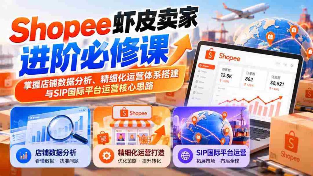 虾皮Shopee卖家提升攻略：精通店铺数据洞察、精细化管理构建与SIP国际版运营战略要领