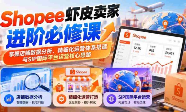 虾皮Shopee卖家提升攻略：精通店铺数据洞察、精细化管理构建与SIP国际版运营战略要领