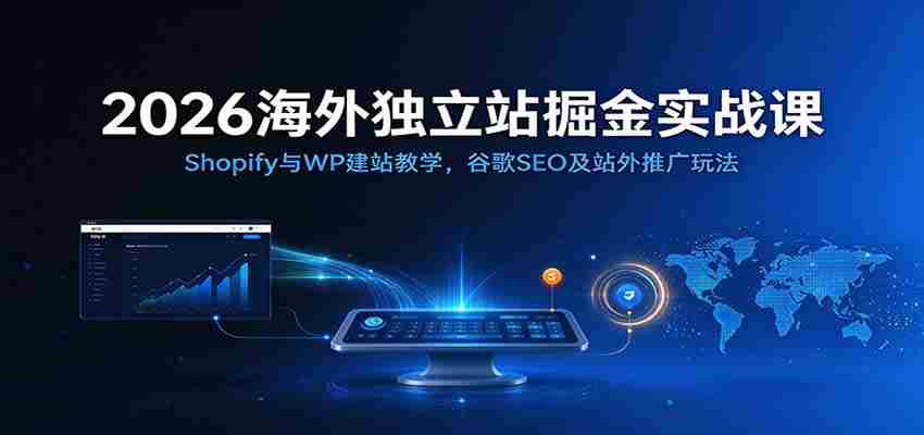 2026年跨境电商建站秘籍：深度解析Shopify和WordPress搭建技巧，谷歌SEO优化与外部推广策略全攻略