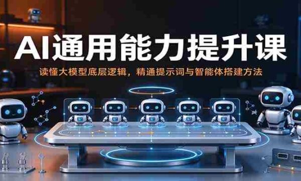 解码AI全能力教程：深入解析大模型机理，熟练掌握指令与智能体构建技巧