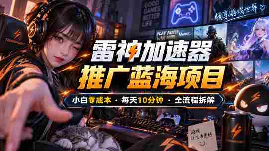 雷神加速器推广5.0实操教程：口令图文玩法全流程拆解（零成本·每天10分钟）