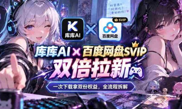 库库AI×百度网盘SVIP混合拉新教程：一次下载拿两份权益，全流程拆解