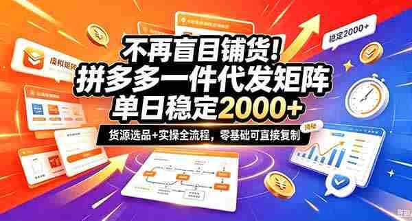 不再盲目铺货！拼多多一件代发矩阵落地攻略，提供优质货源店铺运营全流程，零基础可直接复制