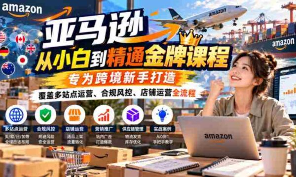 解锁跨境电商高手之路：亚马逊小白进阶指南，全面解析多平台运营、合规策略与店铺管理全链条