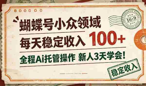 独家揭秘：蝴蝶号新锐领域，日赚百元不费吹灰之力，AI全程托管，新手三天轻松上手！