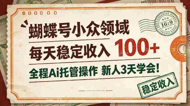 独家揭秘：蝴蝶号新锐领域，日赚百元不费吹灰之力，AI全程托管，新手三天轻松上手！