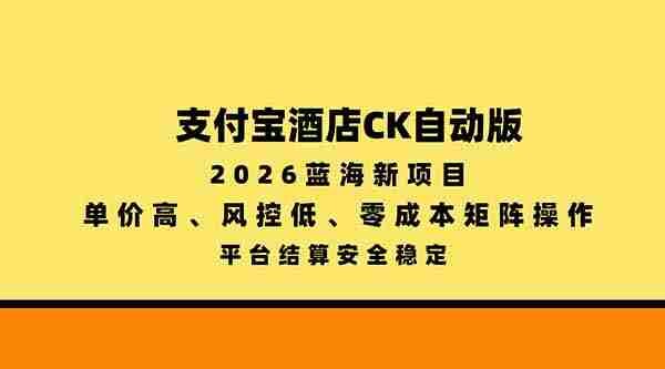 2026年全新蓝海项目——支付宝酒店自动版，单价优越，风控系数低，零成本搭建矩阵，安全稳定平台结算