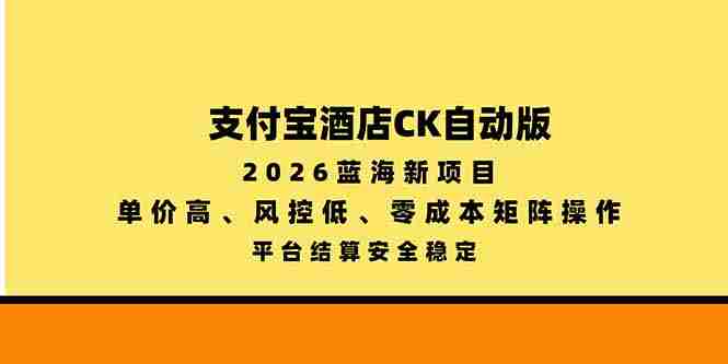 2026年全新蓝海项目——支付宝酒店自动版，单价优越，风控系数低，零成本搭建矩阵，安全稳定平台结算