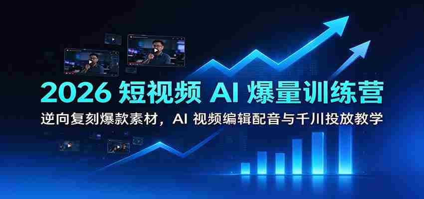 2026短视频AI盛宴：学习逆向打造热门素材，掌握AI视频剪辑、配音技巧及千川推广策略