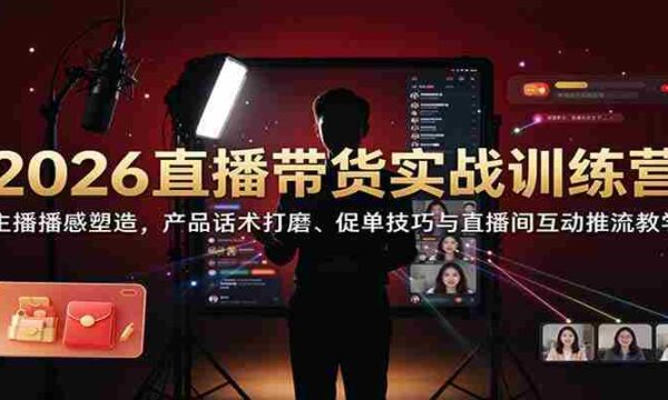 2026带货直播实操班：打造主播魅力，精进话术策略，解锁成交秘诀及直播间引流互动技巧