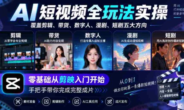 AI短视频全玩法实操，覆盖剪辑、带货、数字人、漫剧、短剧五大方向，零基础从剪映入门开始，手把手带你完成完整成片