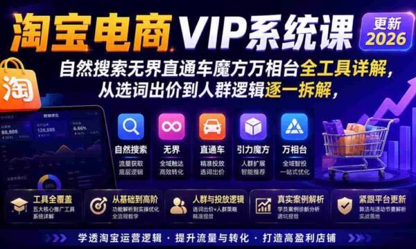 2026淘宝电商终局之战VIP课-更新1015：自然搜索+直通车+无界+精准人群，系统掌握测款动销与全店推广布局方法