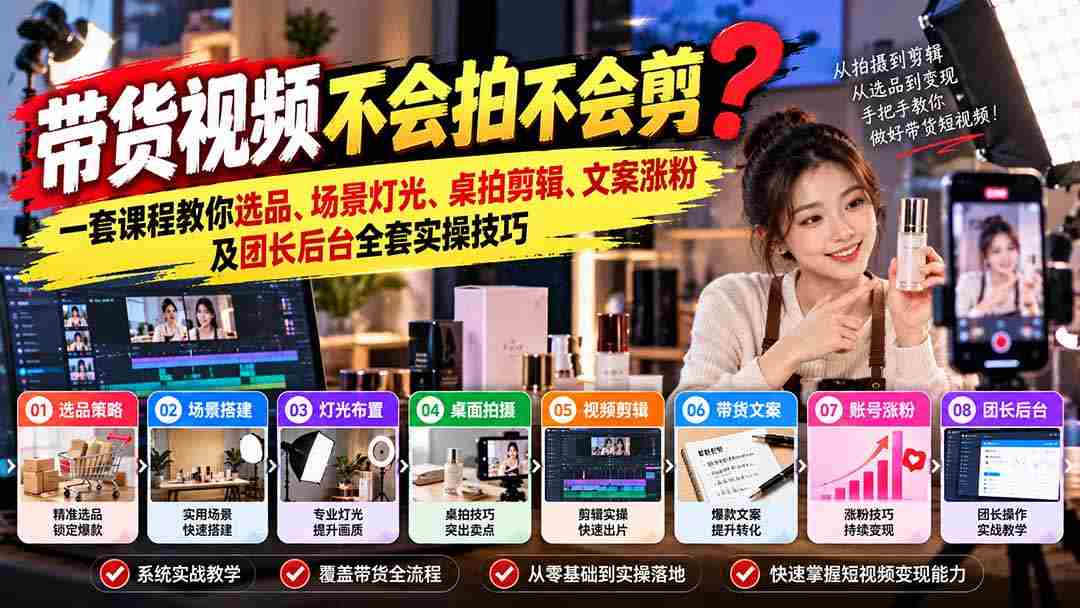轻松掌握带货视频制作秘籍：从选品到涨粉，全方位实操课程助你一臂之力
