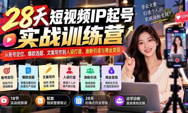 28天短视频红人孵化班：账号定位、爆款内容、文案创作、人设塑造、粉丝增长与盈利技巧一网打尽