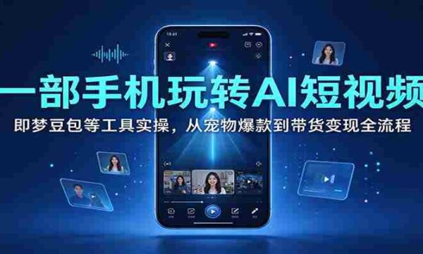 一部手机玩转AI短视频：即梦豆包等工具实操，从宠物爆款到带货变现全流程