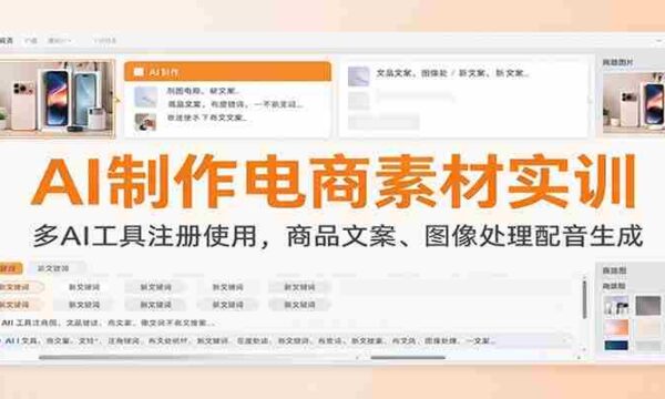 AI制作电商素材实训：多AI工具注册使用，商品文案、图像处理配音生成