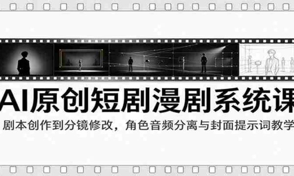 AI赋能短剧制作课程：从剧本编写到剪辑技巧，角色音效解析与封面关键词策略指导