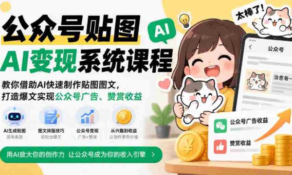 公众号贴图AI变现系统课程｜教你借助AI快速制作贴图图文，打造爆文实现公众号广告、赞赏收益