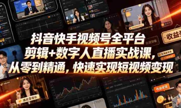 全面掌握抖音、快手、视频号剪辑及数字人直播技巧，零基础学起，高效短视频盈利之道（2026年10月版更新）