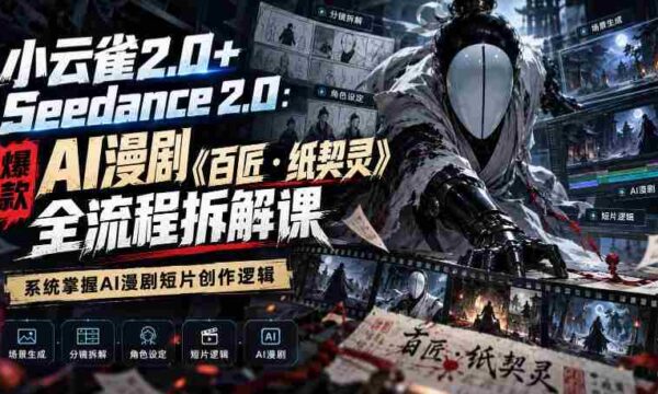 小云雀2.0+Seedance 2.0：爆款AI漫剧《百匠・纸契灵》全流程拆解课，系统掌握AI漫剧短片创作逻辑