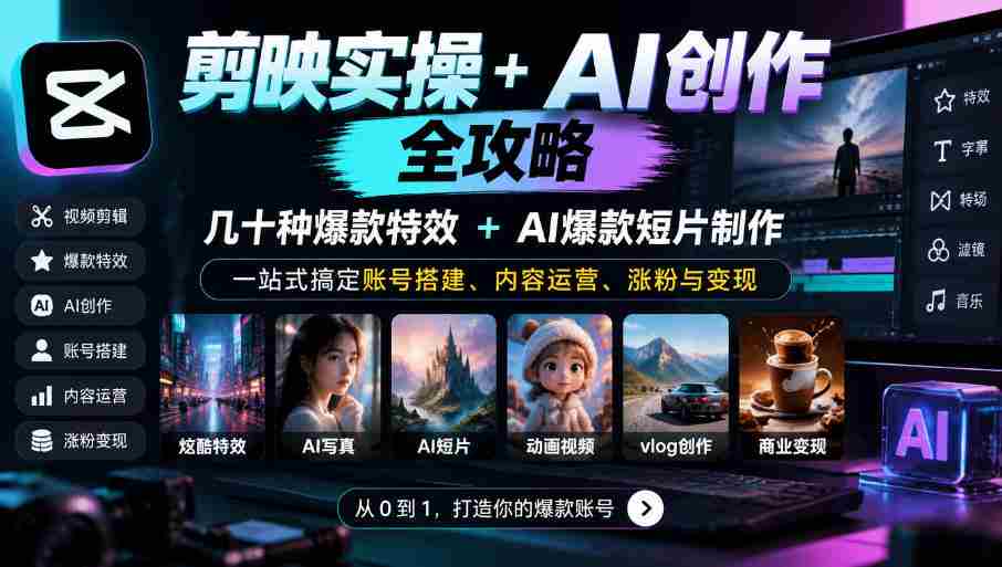 深度解锁剪映AI神技：数十款爆款特效+AI短视频秘籍，全方位助你账号起飞、运营得心应手、粉丝倍增、盈利无忧