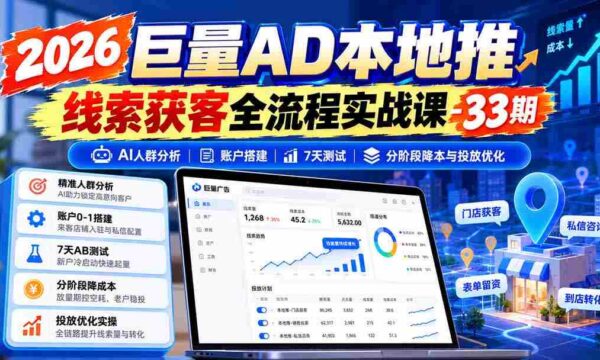 2026年海量广告本地推广线索捕获实战教程第33期：AI精准人群洞察、账户高效搭建、七天效果测试、分阶段成本控制和投放技巧优化