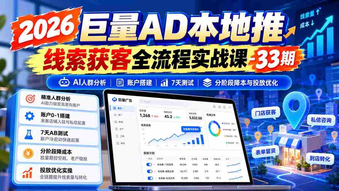 2026年海量广告本地推广线索捕获实战教程第33期：AI精准人群洞察、账户高效搭建、七天效果测试、分阶段成本控制和投放技巧优化