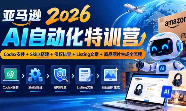 2026年亚马逊AI自动化高峰，10月特训营来袭：Codex一键安装，Skills轻松搭建，侵权风险全面排查，Listing文案与商品图片制作全攻略！