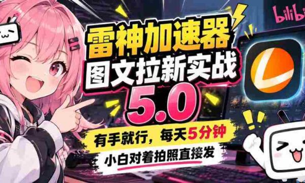 雷神加速器图文拉新实战5.0，有手就行，小白对着拍照发