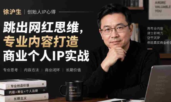 徐沪生谈IP构建之道：摆脱网红束缚，专注内容提升，打造商业个人品牌实战分享【文档版