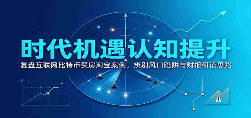 洞察时代商机：回顾互联网、比特币、购房、淘宝案例，揭秘风口陷阱与财务报告解读之道