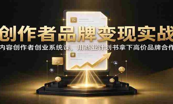 创作者品牌变现实战：内容创作者创业系统课，用商业计划书拿下高价品牌合作