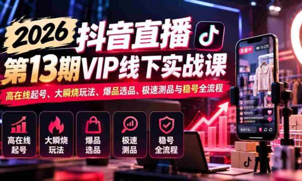 2026抖音直播盛典第13期VIP线下实战研讨会：揭秘高效起号技巧、热门瞬烧策略、爆款选品秘籍、快速测品方法与稳定账号运营全攻略