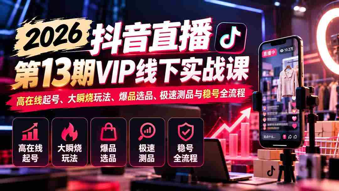 2026抖音直播盛典第13期VIP线下实战研讨会：揭秘高效起号技巧、热门瞬烧策略、爆款选品秘籍、快速测品方法与稳定账号运营全攻略