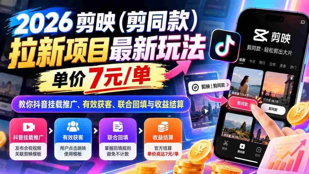 2026剪映（剪同款）拉新项目最新玩法，单价7元/单，教你抖音挂载推广、有效获客、联合回填与收益结算