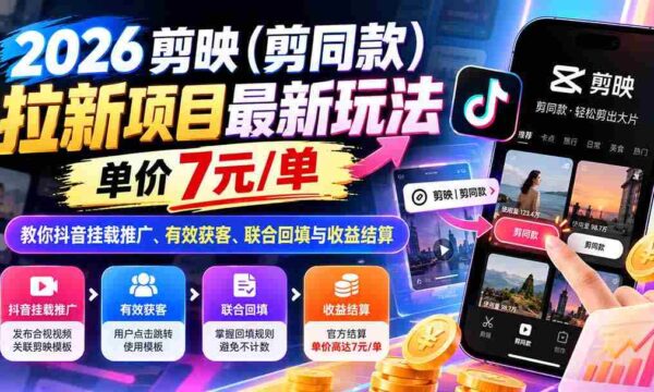 2026剪映（剪同款）拉新项目最新玩法，单价7元/单，教你抖音挂载推广、有效获客、联合回填与收益结算