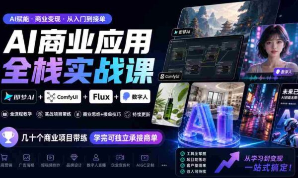 探索AI商业全栈实战：梦AI+ComfyUI+Flux+数字人融合，实战项目多角度训练，掌握技能即可独立接单（10月更新）