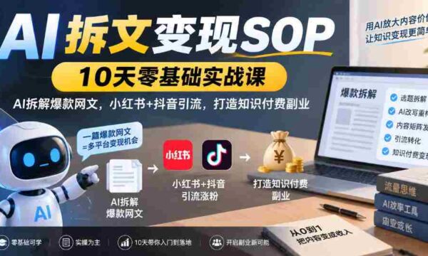 10天AI拆文变现指南：小白也能学的爆款网文拆解技巧，小红书抖音双平台引流，开启知识付费副业之路