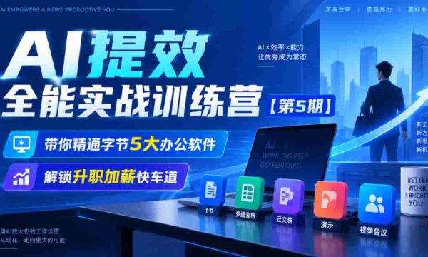 全新升级】无水印AI效率大师训练营第五季，掌握字节五大办公利器，开启职场晋升加速之旅
