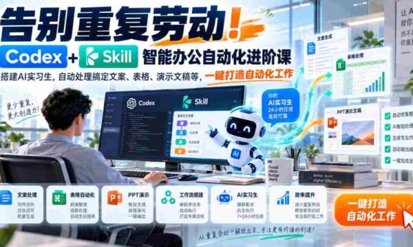 智能办公新篇章：Codex+Skill自动化课程助你摆脱繁琐，AI实习生轻松搞定文案、表格、演示文稿，一键实现高效工作流