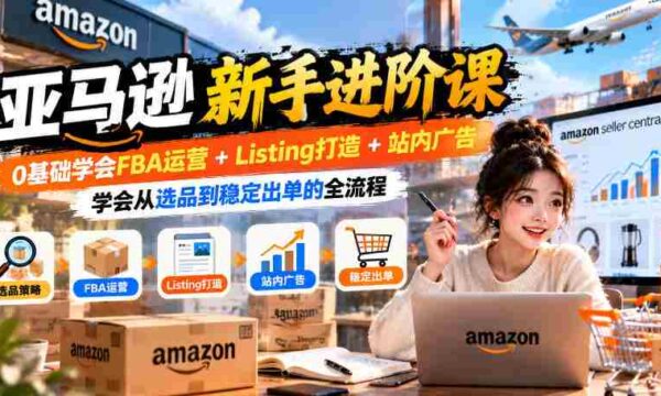 入门到精通：亚马逊FBA实操攻略，零起点掌握商品上架+广告投放，实现高效选品与持续销量
