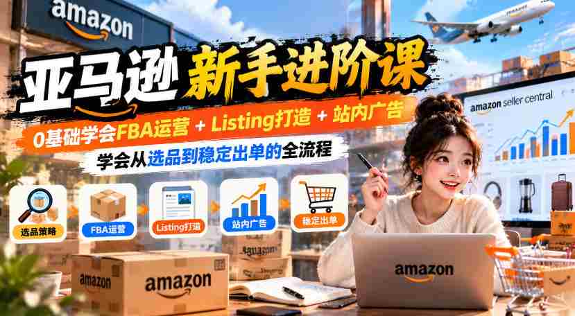 入门到精通：亚马逊FBA实操攻略，零起点掌握商品上架+广告投放，实现高效选品与持续销量