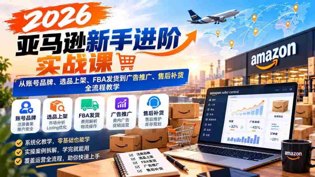 2026年亚马逊实战指南：全方位解析账号运营、精选商品上架、FBA物流及广告营销与售后策略