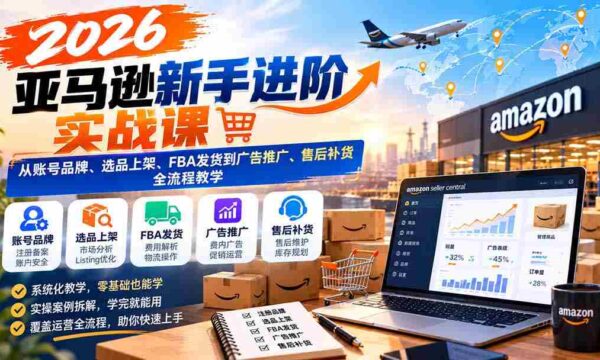 2026年亚马逊实战指南：全方位解析账号运营、精选商品上架、FBA物流及广告营销与售后策略