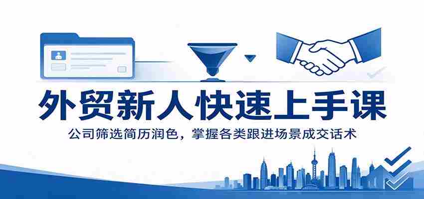 外贸新手速成攻略：企业简历精选技巧，精通不同情境下的成交技巧