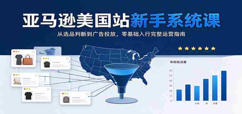 揭秘亚马逊美国站：新手必学系统课程，从选品到广告，零起点掌握全面运营策略