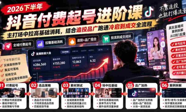 2026年下半年抖音付费课程升级版：1019日全新发布，聚焦场中提升基础消耗，整合追投策略，实现从广跑通冷启到成交的全程优化