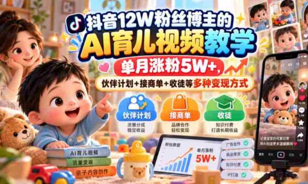 抖音12W粉丝博主的AI育儿视频教学，单月涨粉5W+，伙伴计划+接商单+收徒等多种变现方式